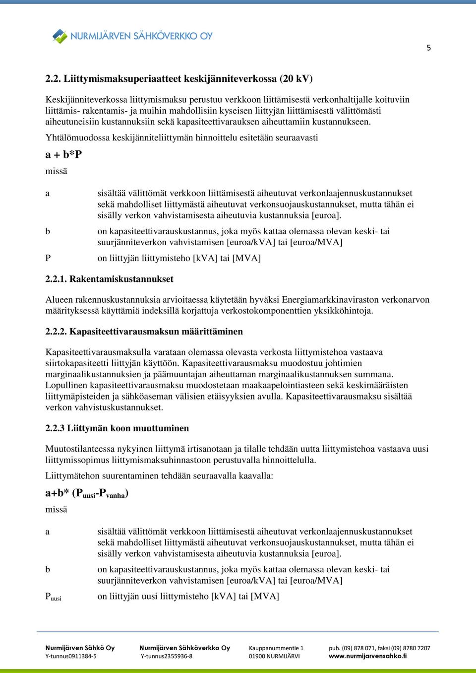 Yhtälömuodossa keskijänniteliittymän hinnoittelu esitetään seuraavasti a + b*p missä a b P sisältää välittömät verkkoon liittämisestä aiheutuvat verkonlaajennuskustannukset sekä mahdolliset