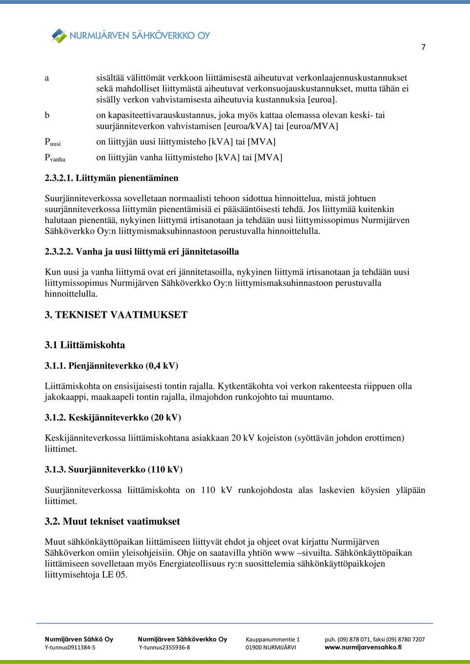 on kapasiteettivarauskustannus, joka myös kattaa olemassa olevan keski- tai suurjänniteverkon vahvistamisen [euroa/kva] tai [euroa/mva] on liittyjän uusi liittymisteho [kva] tai [MVA] on liittyjän