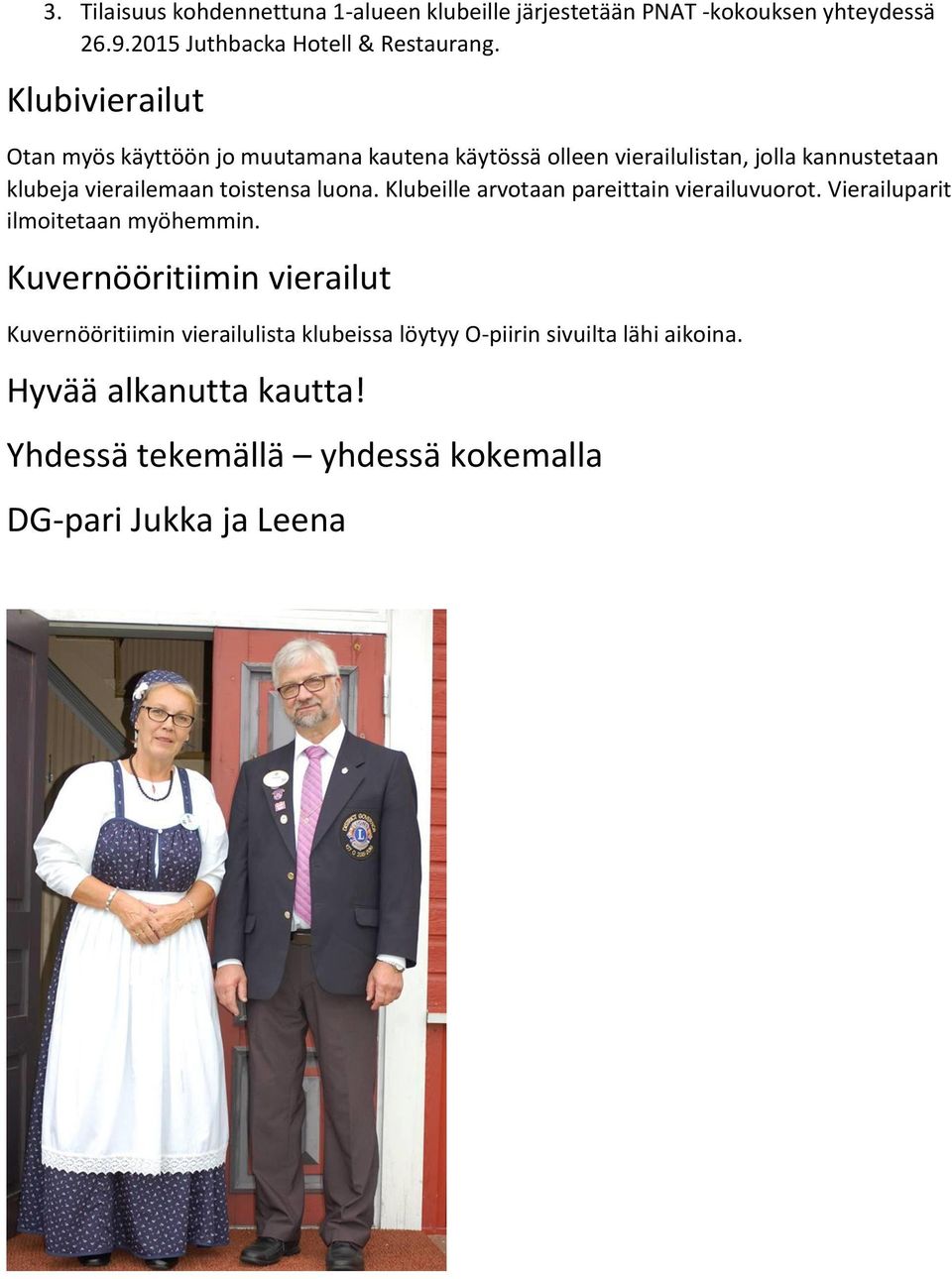 toistensa luona. Klubeille arvotaan pareittain vierailuvuorot. Vierailuparit ilmoitetaan myöhemmin.