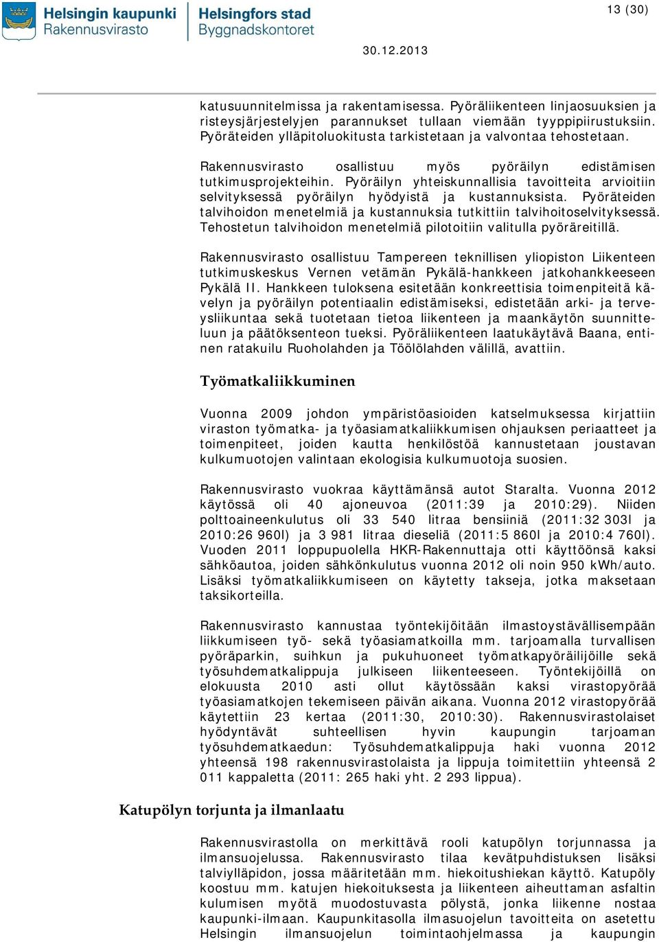 Pyöräilyn yhteiskunnallisia tavoitteita arvioitiin selvityksessä pyöräilyn hyödyistä ja kustannuksista. Pyöräteiden talvihoidon menetelmiä ja kustannuksia tutkittiin talvihoitoselvityksessä.