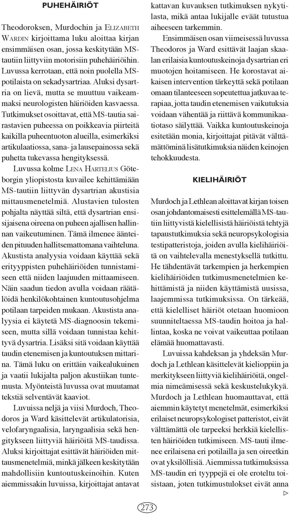 Tutkimukset osoittavat, että MS-tautia sairastavien puheessa on poikkeavia piirteitä kaikilla puheentuoton alueilla, esimerkiksi artikulaatiossa, sana- ja lausepainossa sekä puhetta tukevassa