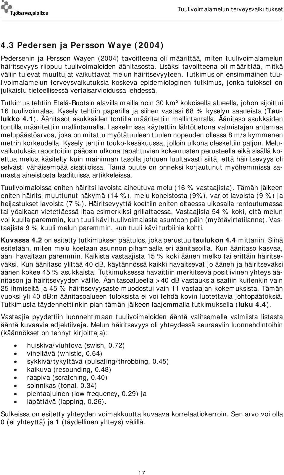 Tutkimus on ensimmäinen tuulivoimalamelun terveysvaikutuksia koskeva epidemiologinen tutkimus, jonka tulokset on julkaistu tieteellisessä vertaisarvioidussa lehdessä.