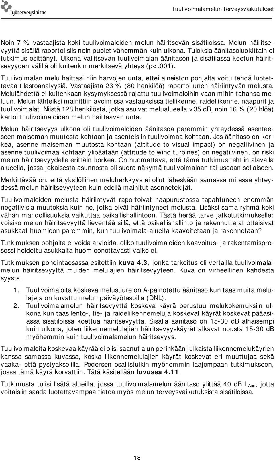 Tuulivoimalan melu haittasi niin harvojen unta, ettei aineiston pohjalta voitu tehdä luotettavaa tilastoanalyysiä. Vastaajista 23 % (80 henkilöä) raportoi unen häiriintyvän melusta.