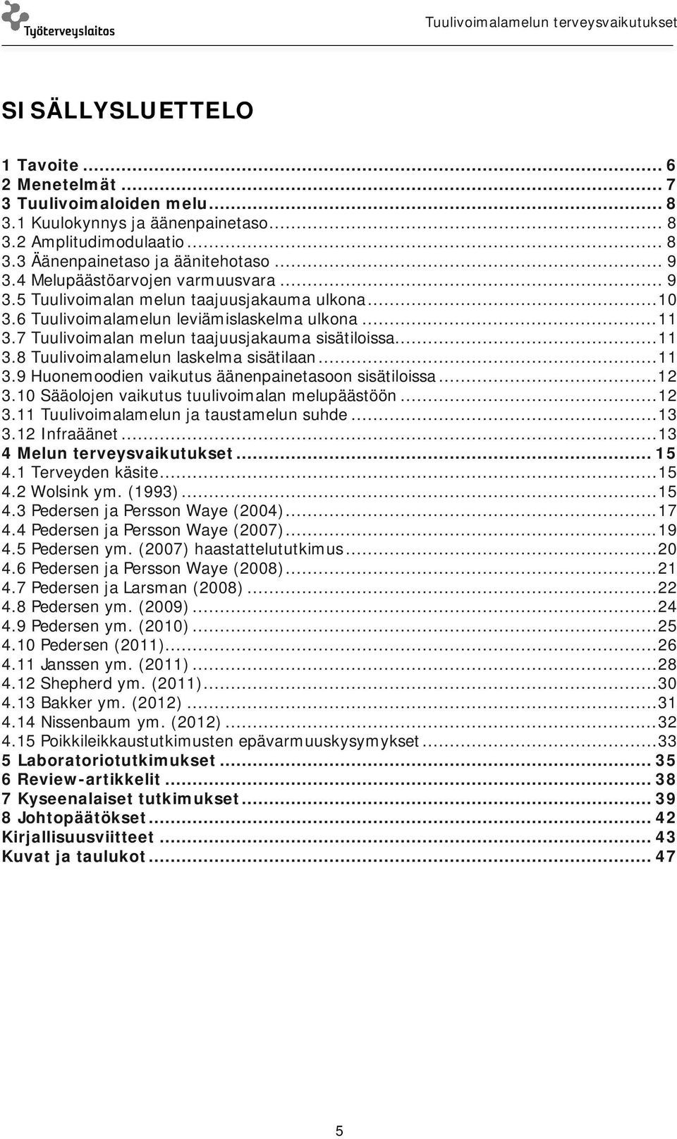 .. 11 3.9 Huonemoodien vaikutus äänenpainetasoon sisätiloissa... 12 3.10 Sääolojen vaikutus tuulivoimalan melupäästöön... 12 3.11 Tuulivoimalamelun ja taustamelun suhde... 13 3.12 Infraäänet.