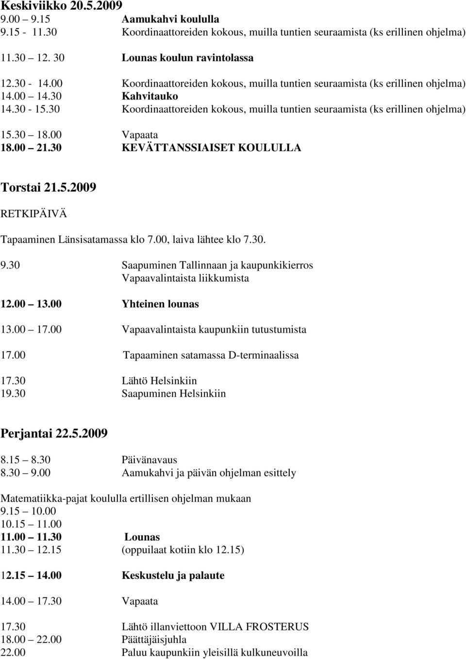 30 18.00 Vapaata 18.00 21.30 KEVÄTTANSSIAISET KOULULLA Torstai 21.5.2009 RETKIPÄIVÄ Tapaaminen Länsisatamassa klo 7.00, laiva lähtee klo 7.30. 9.