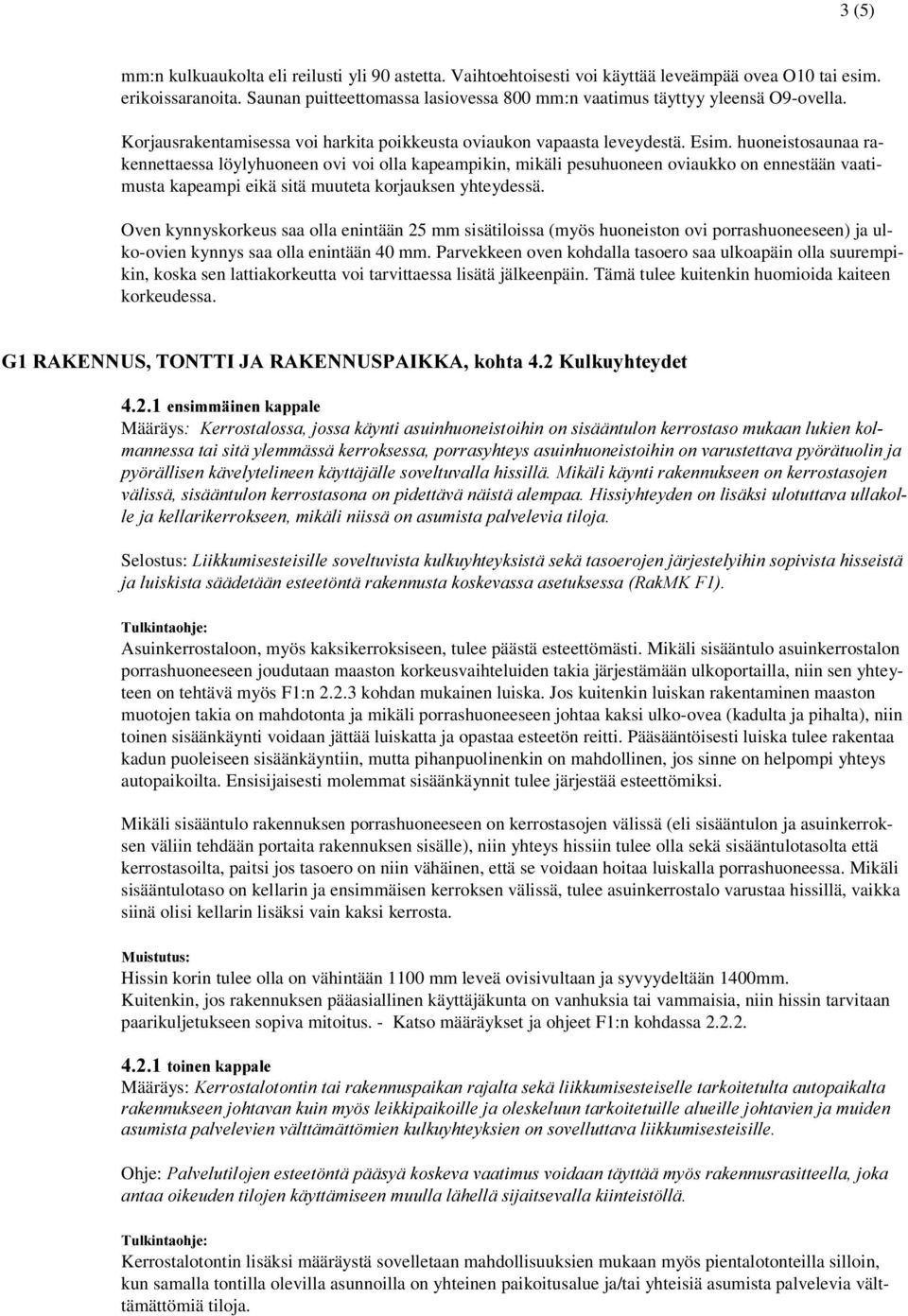 huoneistosaunaa rakennettaessa löylyhuoneen ovi voi olla kapeampikin, mikäli pesuhuoneen oviaukko on ennestään vaatimusta kapeampi eikä sitä muuteta korjauksen yhteydessä.