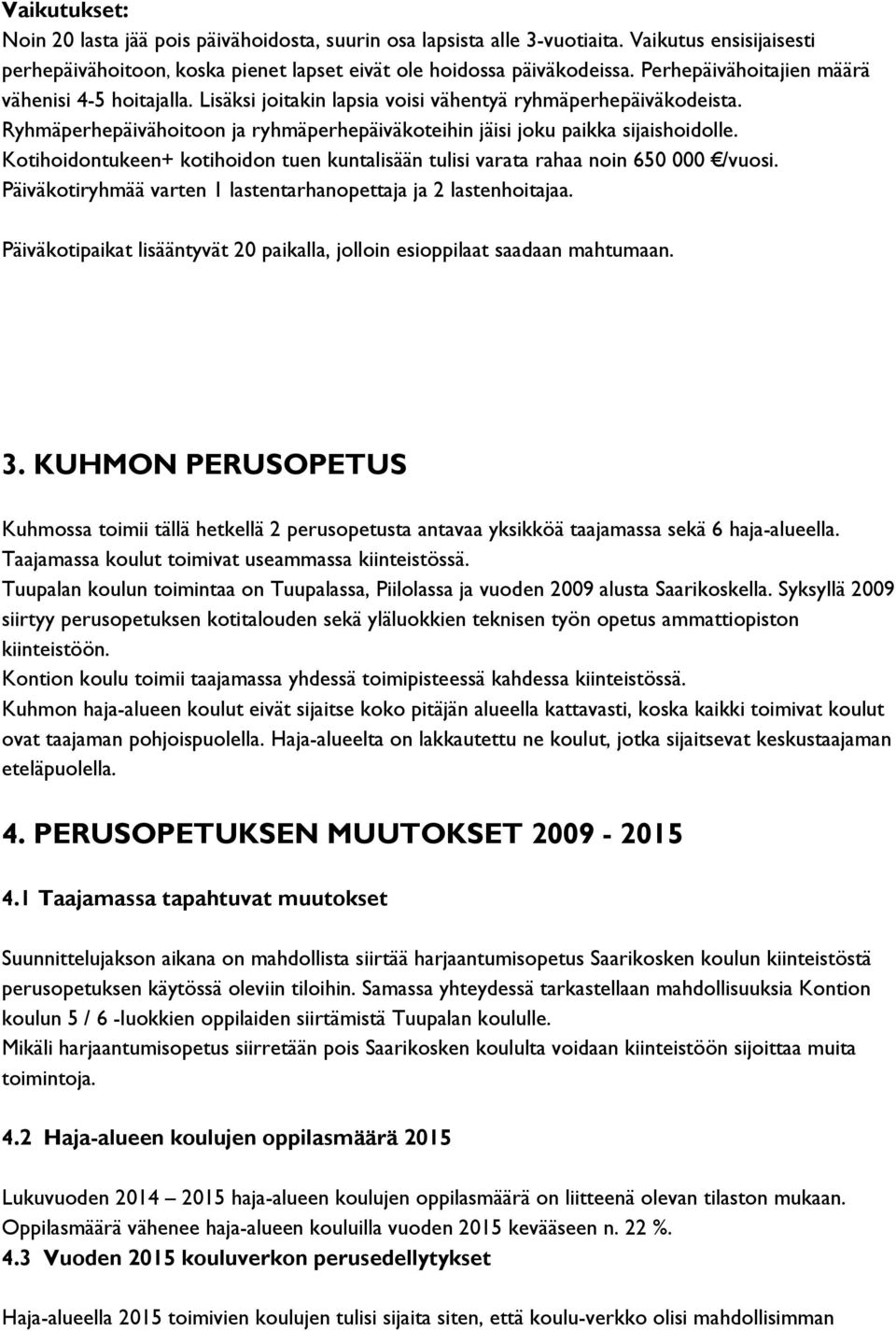 Kotihoidontukeen+ kotihoidon tuen kuntalisään tulisi varata rahaa noin 650 000 /vuosi. Päiväkotiryhmää varten 1 lastentarhanopettaja ja 2 lastenhoitajaa.