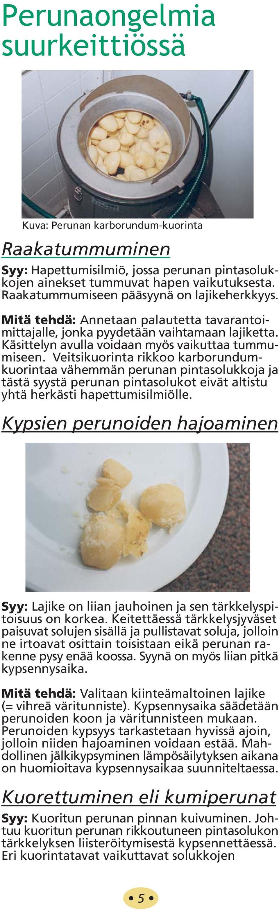 Veitsikuorinta rikkoo karborundumkuorintaa vähemmän perunan pintasolukkoja ja tästä syystä perunan pintasolukot eivät altistu yhtä herkästi hapettumisilmiölle.