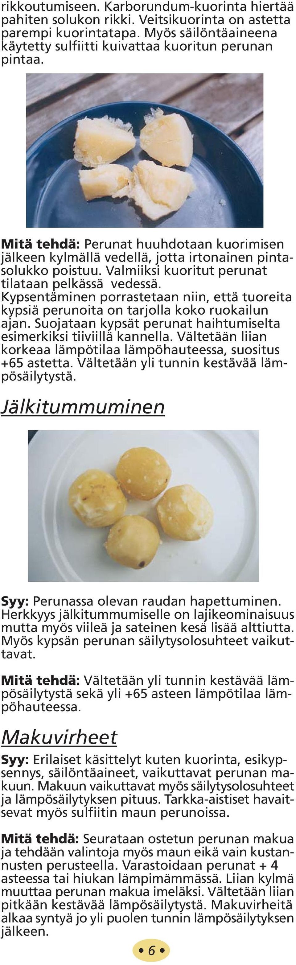 Kypsentäminen porrastetaan niin, että tuoreita kypsiä perunoita on tarjolla koko ruokailun ajan. Suojataan kypsät perunat haihtumiselta esimerkiksi tiiviillä kannella.