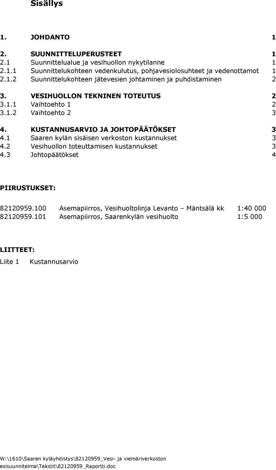 KUSTANNUSARVIO JA JOHTOPÄÄTÖKSET 3 4.1 Saaren kylän sisäisen verkoston kustannukset 3 4.2 Vesihuollon toteuttamisen kustannukset 3 4.