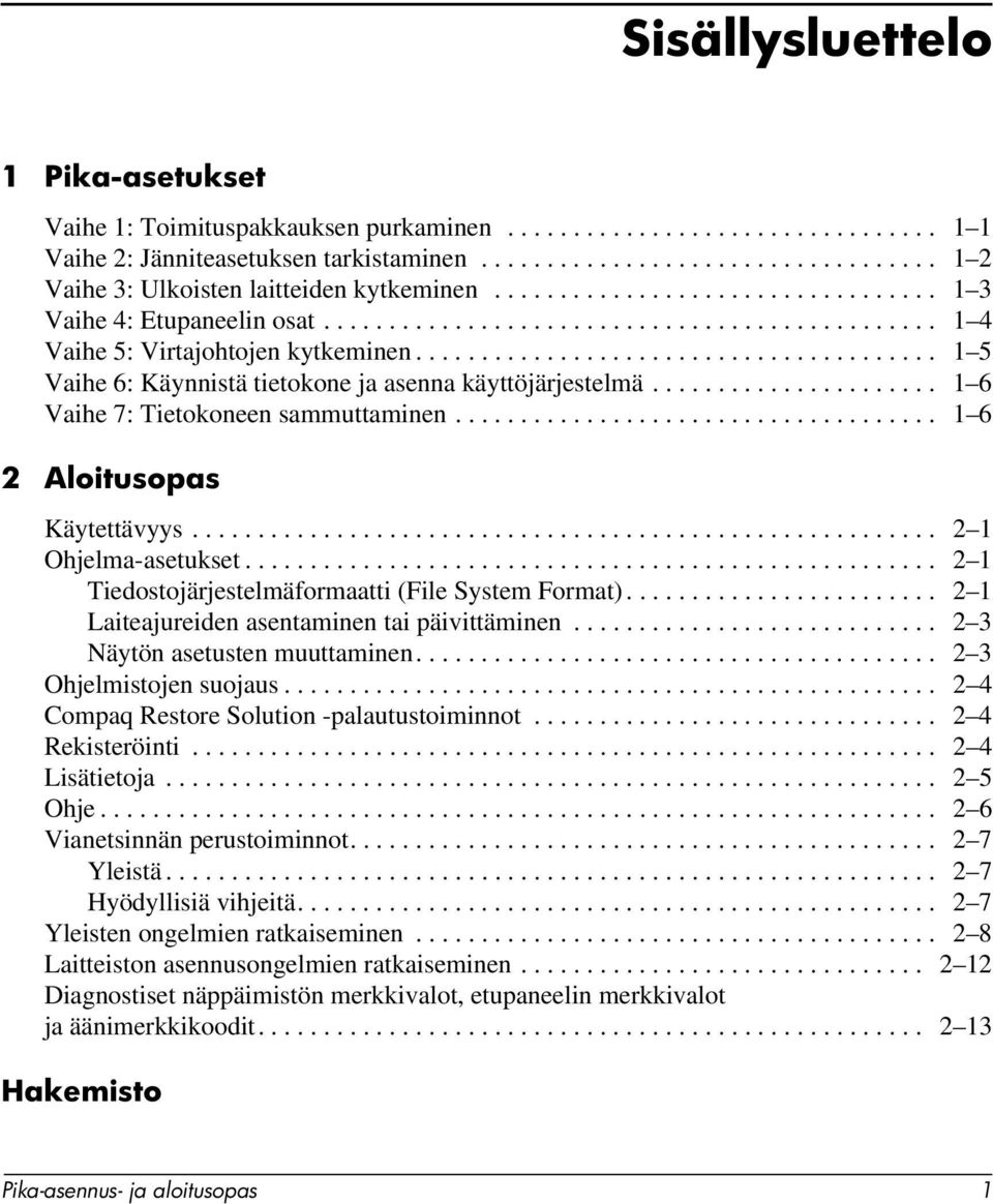 ....................................... 1 5 Vaihe 6: Käynnistä tietokone ja asenna käyttöjärjestelmä...................... 1 6 Vaihe 7: Tietokoneen sammuttaminen..................................... 1 6 2 Aloitusopas Käytettävyys.