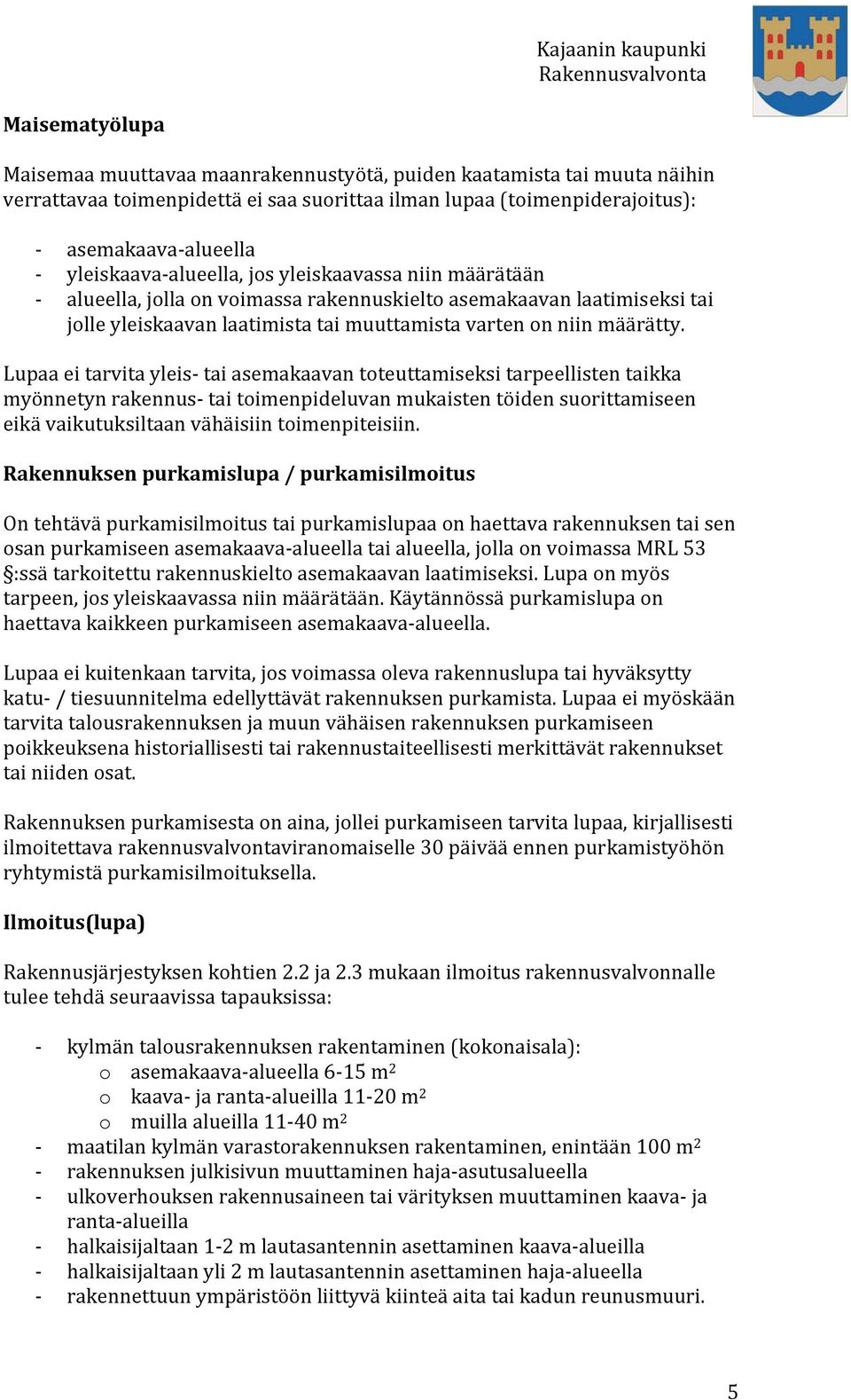 Lupaa ei tarvita yleis tai asemakaavan toteuttamiseksi tarpeellisten taikka myönnetyn rakennus tai toimenpideluvan mukaisten töiden suorittamiseen eikä vaikutuksiltaan vähäisiin toimenpiteisiin.