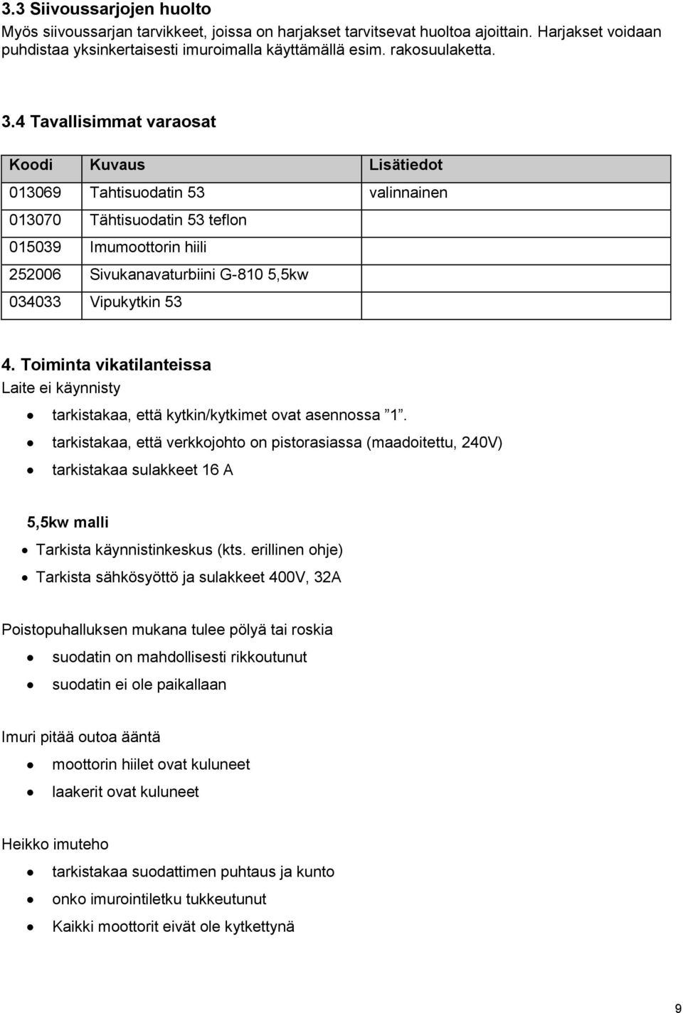 53 4. Toiminta vikatilanteissa Laite ei käynnisty tarkistakaa, että kytkin/kytkimet ovat asennossa 1.