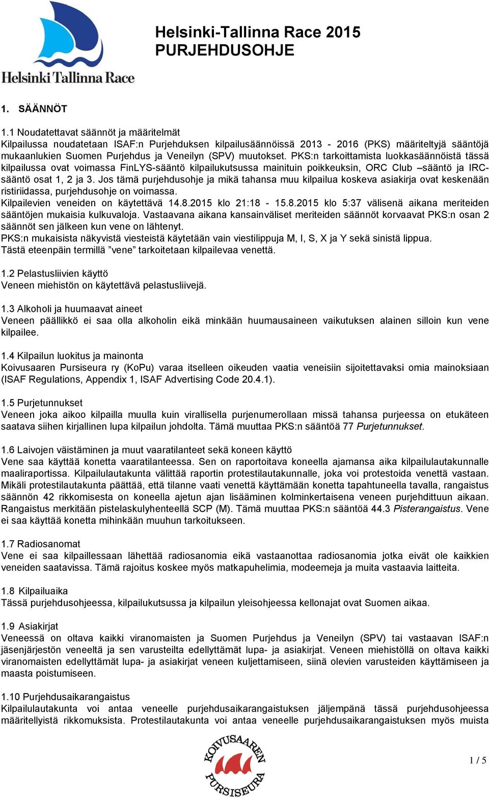 PKS:n tarkoittamista luokkasäännöistä tässä kilpailussa ovat voimassa FinLYS-sääntö kilpailukutsussa mainituin poikkeuksin, ORC Club sääntö ja IRCsääntö osat 1, 2 ja 3.