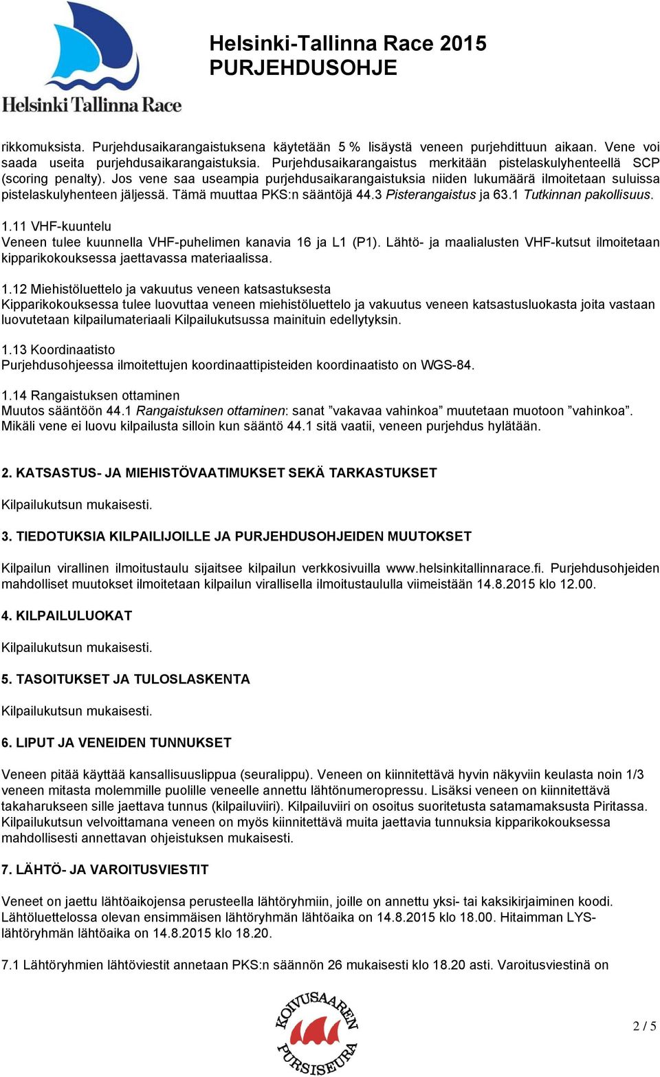 Tämä muuttaa PKS:n sääntöjä 44.3 Pisterangaistus ja 63.1 Tutkinnan pakollisuus. 1.11 VHF-kuuntelu Veneen tulee kuunnella VHF-puhelimen kanavia 16 ja L1 (P1).