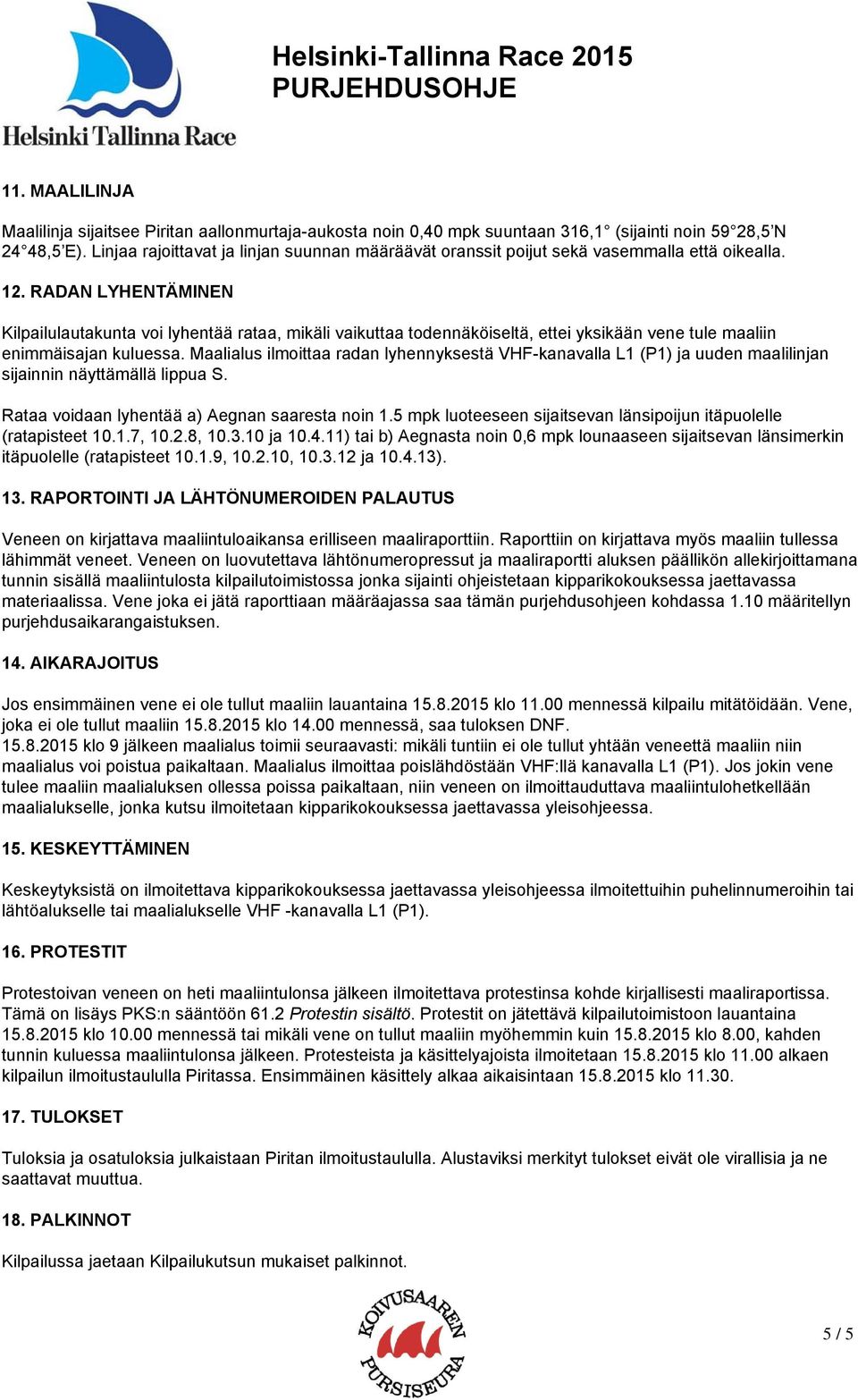 RADAN LYHENTÄMINEN Kilpailulautakunta voi lyhentää rataa, mikäli vaikuttaa todennäköiseltä, ettei yksikään vene tule maaliin enimmäisajan kuluessa.