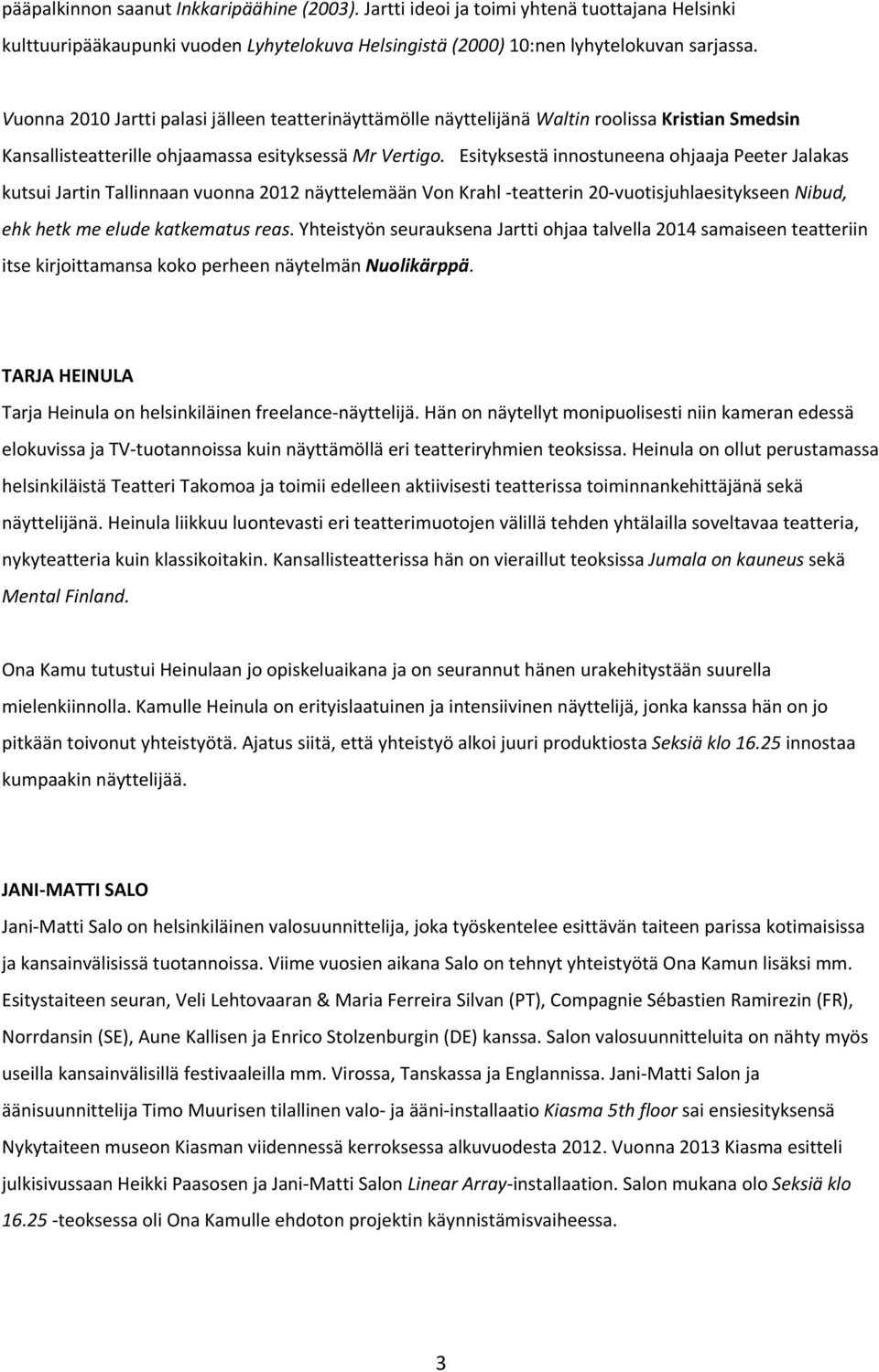 Esityksestä innostuneena ohjaaja Peeter Jalakas kutsui Jartin Tallinnaan vuonna 2012 näyttelemään Von Krahl teatterin 20 vuotisjuhlaesitykseen Nibud, ehk hetk me elude katkematus reas.