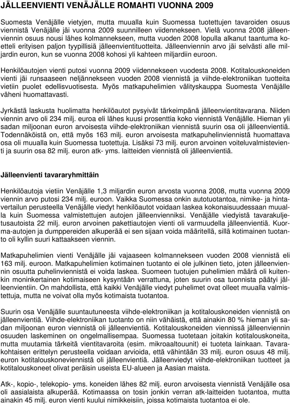 Jälleenviennin arvo jäi selvästi alle miljardin euron, kun se vuonna 2008 kohosi yli kahteen miljardiin euroon. Henkilöautojen vienti putosi vuonna 2009 viidennekseen vuodesta 2008.