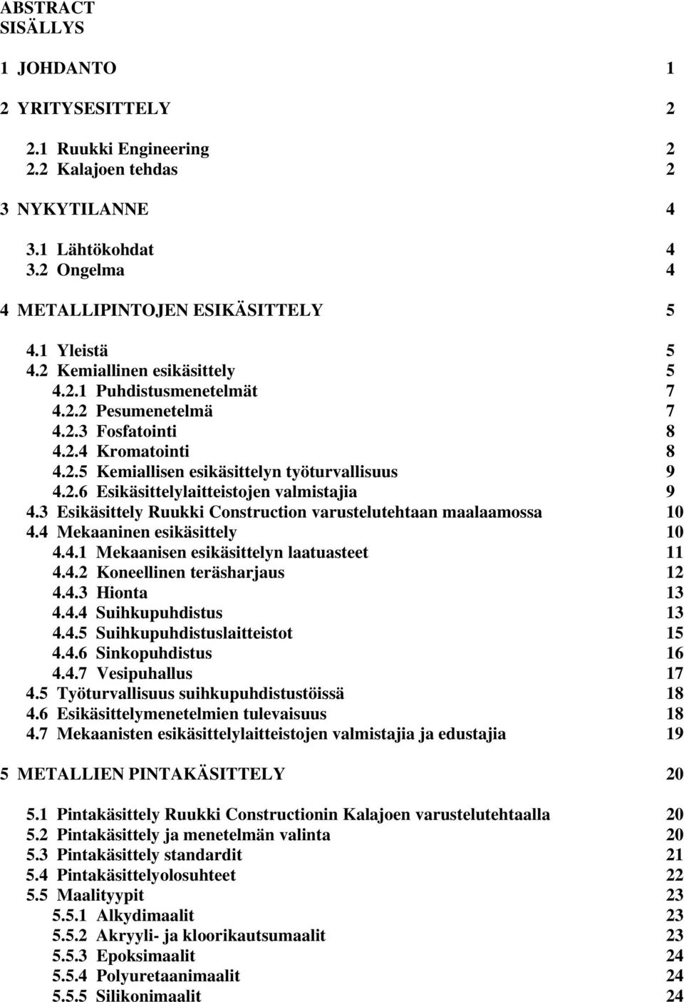 3 Esikäsittely Ruukki Construction varustelutehtaan maalaamossa 10 4.4 Mekaaninen esikäsittely 10 4.4.1 Mekaanisen esikäsittelyn laatuasteet 11 4.4.2 Koneellinen teräsharjaus 12 4.4.3 Hionta 13 4.4.4 Suihkupuhdistus 13 4.