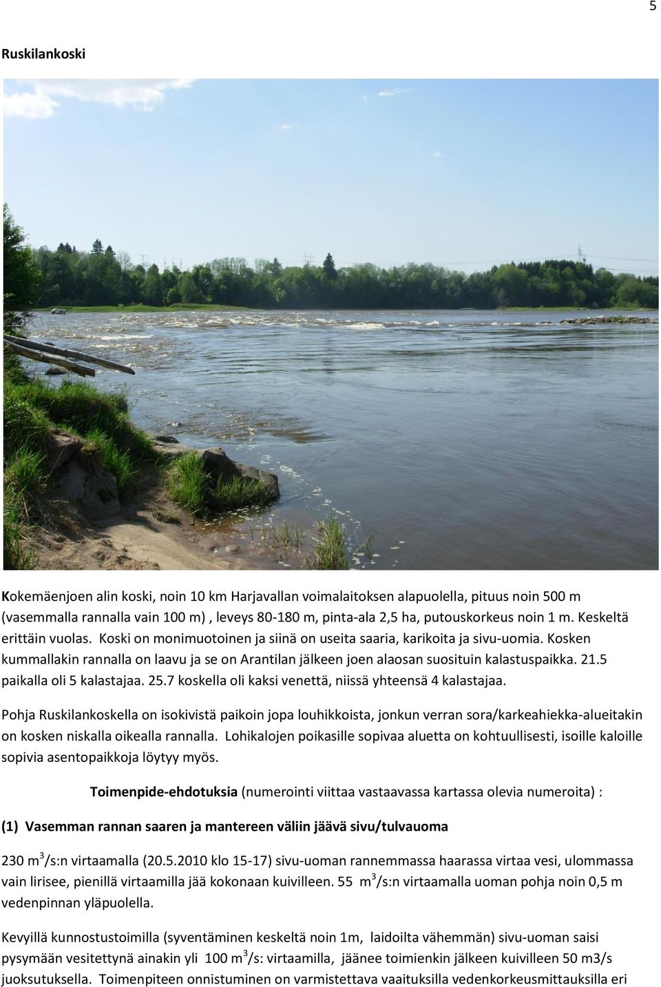 Kosken kummallakin rannalla on laavu ja se on Arantilan jälkeen joen alaosan suosituin kalastuspaikka. 21.5 paikalla oli 5 kalastajaa. 25.7 koskella oli kaksi venettä, niissä yhteensä 4 kalastajaa.