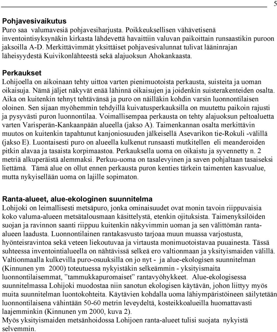 Perkaukset Lohijoella on aikoinaan tehty uittoa varten pienimuotoista perkausta, suisteita ja uoman oikaisuja. Nämä jäljet näkyvät enää lähinnä oikaisujen ja joidenkin suisterakenteiden osalta.