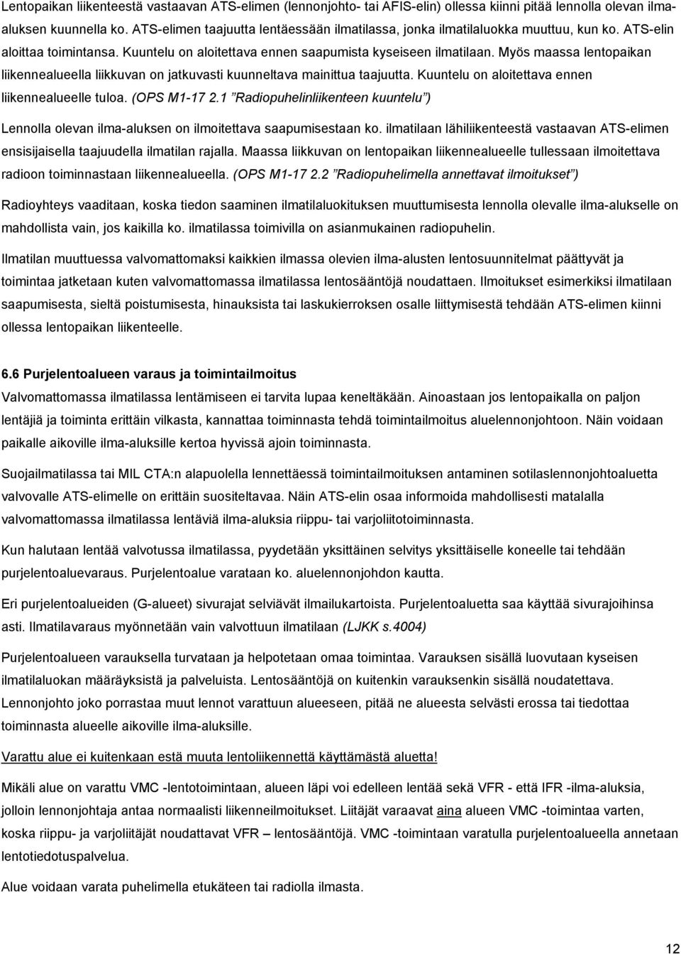 Myös maassa lentopaikan liikennealueella liikkuvan on jatkuvasti kuunneltava mainittua taajuutta. Kuuntelu on aloitettava ennen liikennealueelle tuloa. (OPS M1-17 2.