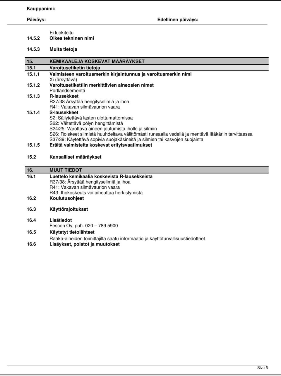 lasten ulottumattomissa S22: Vältettävä pölyn hengittämistä S24/25: Varottava aineen joutumista iholle ja silmiin S26: Roiskeet silmistä huuhdeltava välittömästi runsaalla vedellä ja mentävä