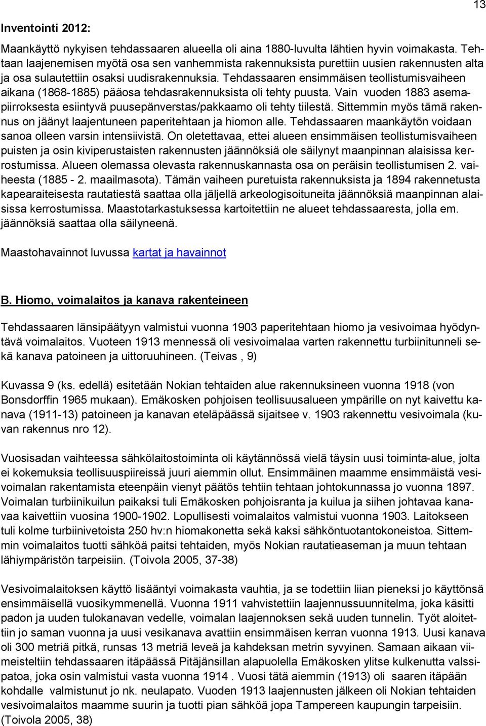 Tehdassaaren ensimmäisen teollistumisvaiheen aikana (1868-1885) pääosa tehdasrakennuksista oli tehty puusta. Vain vuoden 1883 asemapiirroksesta esiintyvä puusepänverstas/pakkaamo oli tehty tiilestä.