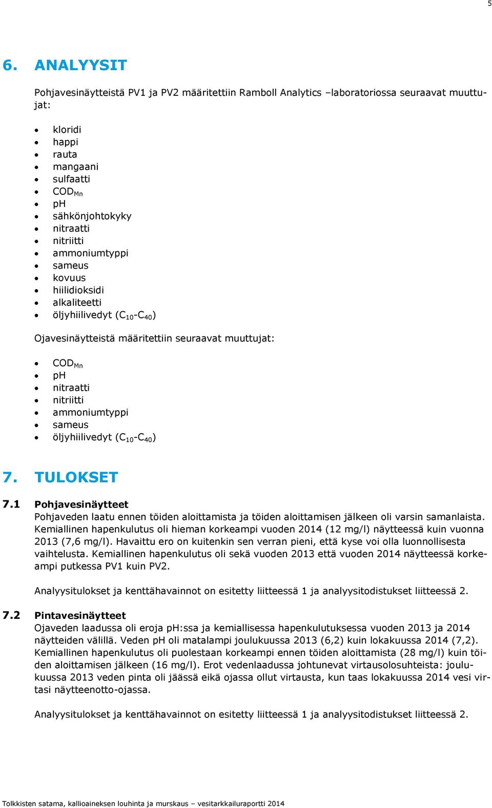 ) 7. TULOKSET 7.1 Pohjavesinäytteet Pohjaveden laatu ennen töiden aloittamista ja töiden aloittamisen jälkeen oli varsin samanlaista.