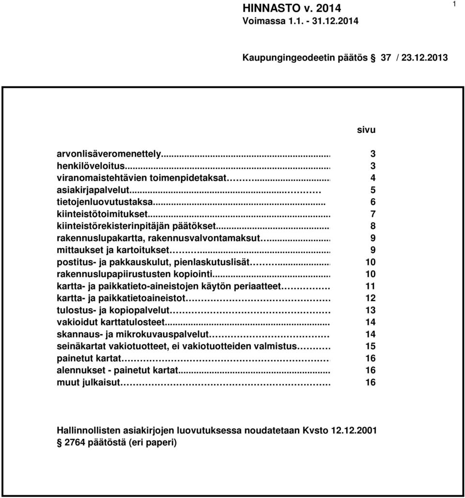 ... 9 postitus- ja pakkauskulut, pienlaskutuslisät... 10 rakennuslupapiirustusten kopiointi... 10 kartta- ja paikkatieto-aineistojen käytön periaatteet.