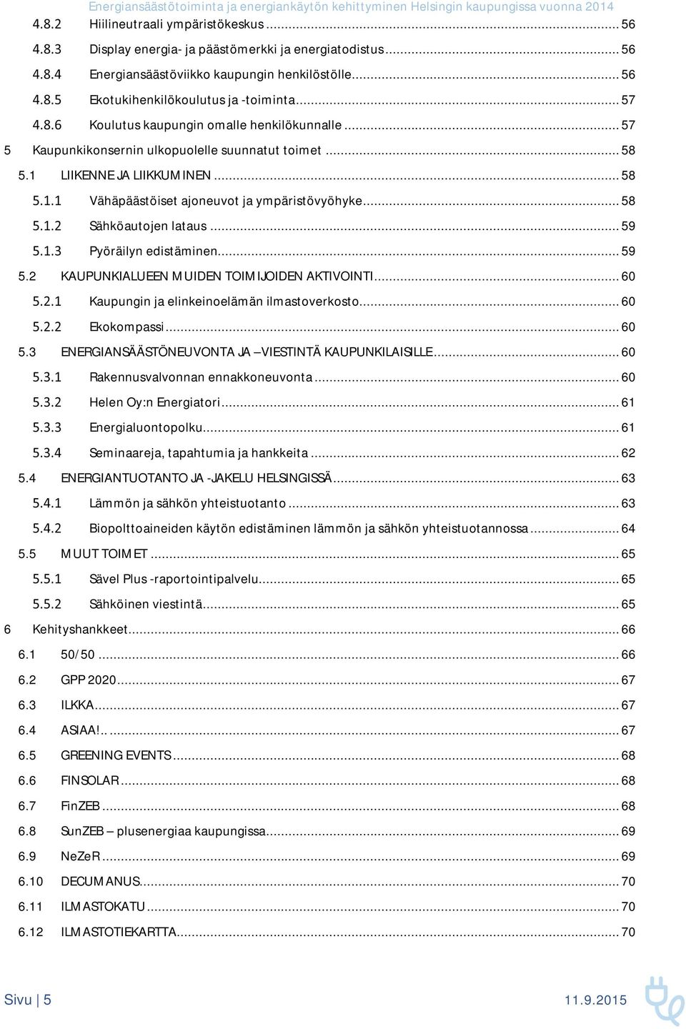 .. 58 Sähköautojen lataus... 59 Pyöräilyn edistäminen... 59 5.2 KAUPUNKIALUEEN MUIDEN TOIMIJOIDEN AKTIVOINTI... 60 Kaupungin ja elinkeinoelämän ilmastoverkosto... 60 Ekokompassi... 60 5.