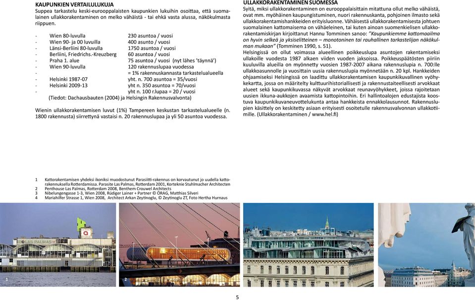 alue 75 asuntoa / vuosi (nyt lähes täynnä ) Wien 90-luvulla 120 rakennuslupaa vuodessa = 1% rakennuskannasta tarkastelualueella Helsinki 1987-07 yht. n. 700 asuntoa = 35/vuosi Helsinki 2009-13 yht n.