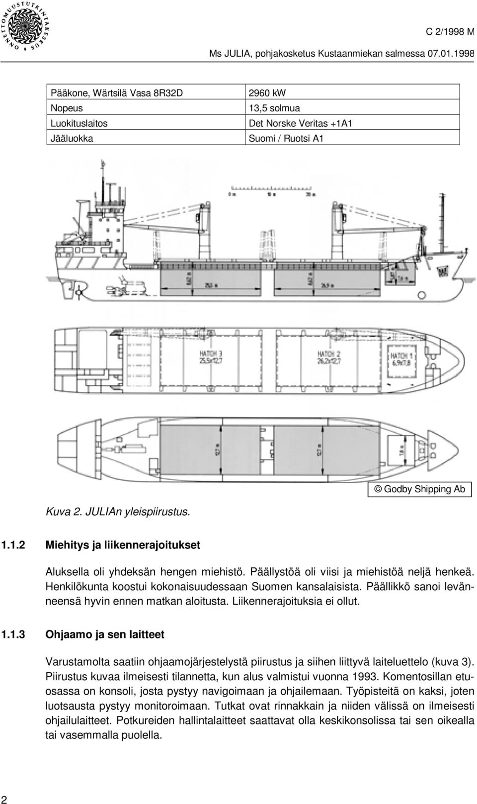 1.3 Ohjaamo ja sen laitteet Varustamolta saatiin ohjaamojärjestelystä piirustus ja siihen liittyvä laiteluettelo (kuva 3). Piirustus kuvaa ilmeisesti tilannetta, kun alus valmistui vuonna 1993.