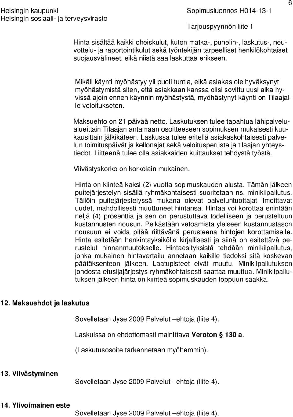 Mikäli käynti myöhästyy yli puoli tuntia, eikä asiakas ole hyväksynyt myöhästymistä siten, että asiakkaan kanssa olisi sovittu uusi aika hyvissä ajoin ennen käynnin myöhästystä, myöhästynyt käynti on