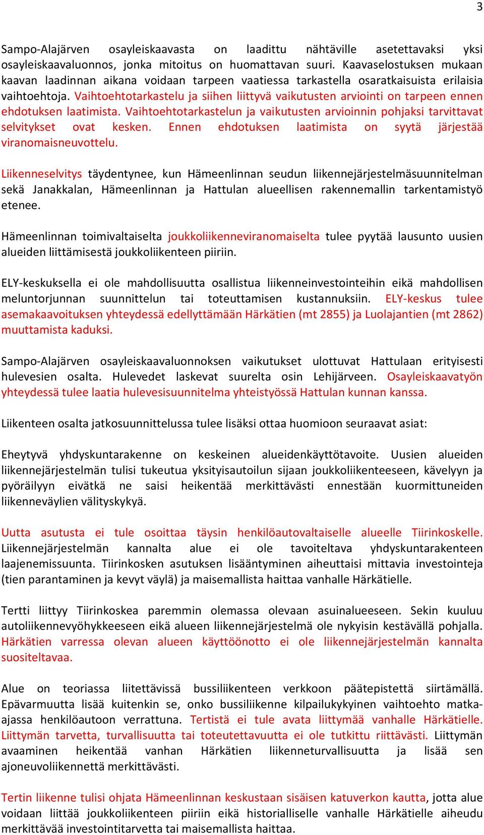 Vaihtoehtotarkastelu ja siihen liittyvä vaikutusten arviointi on tarpeen ennen ehdotuksen laatimista. Vaihtoehtotarkastelun ja vaikutusten arvioinnin pohjaksi tarvittavat selvitykset ovat kesken.