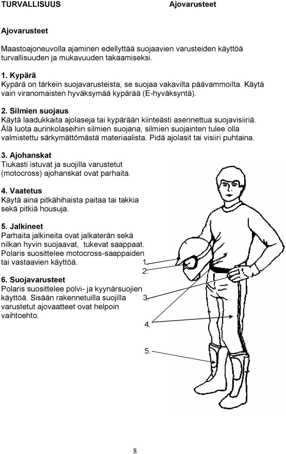 Silmien suojaus Käytä laadukkaita ajolaseja tai kypärään kiinteästi asennettua suojavisiiriä.