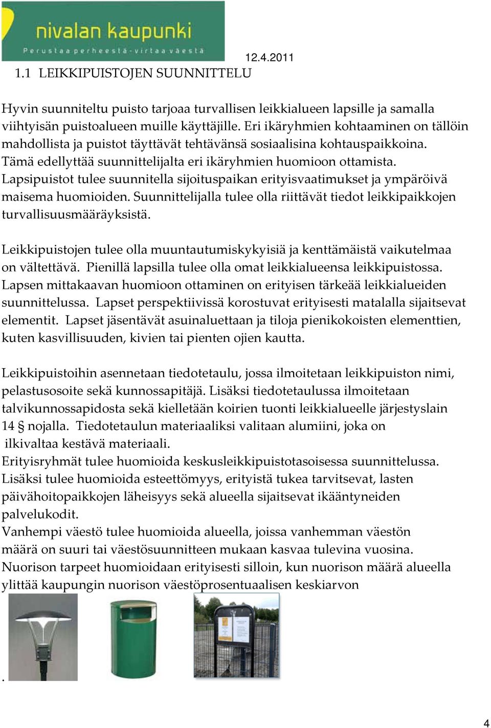 Lapsipuistot tulee suunnitella sijoituspaikan erityisvaatimukset ja ympäröivä maisema huomioiden. Suunnittelijalla tulee olla riittävät tiedot leikkipaikkojen turvallisuusmääräyksistä.