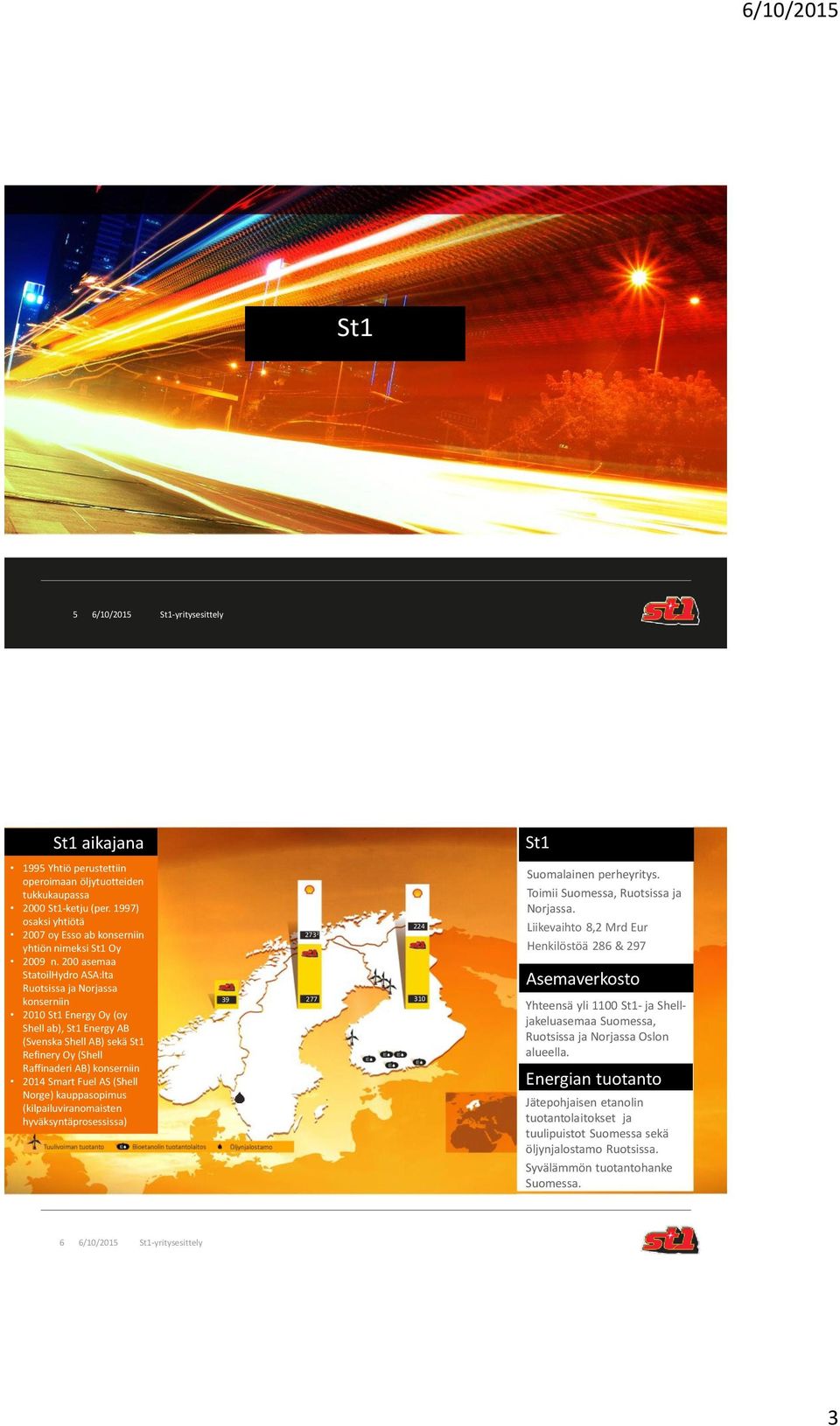 Fuel AS (Shell Norge) kauppasopimus (kilpailuviranomaisten hyväksyntäprosessissa) 39 2732 277 224 310 Suomalainen perheyritys. Toimii Suomessa, Ruotsissa ja Norjassa.