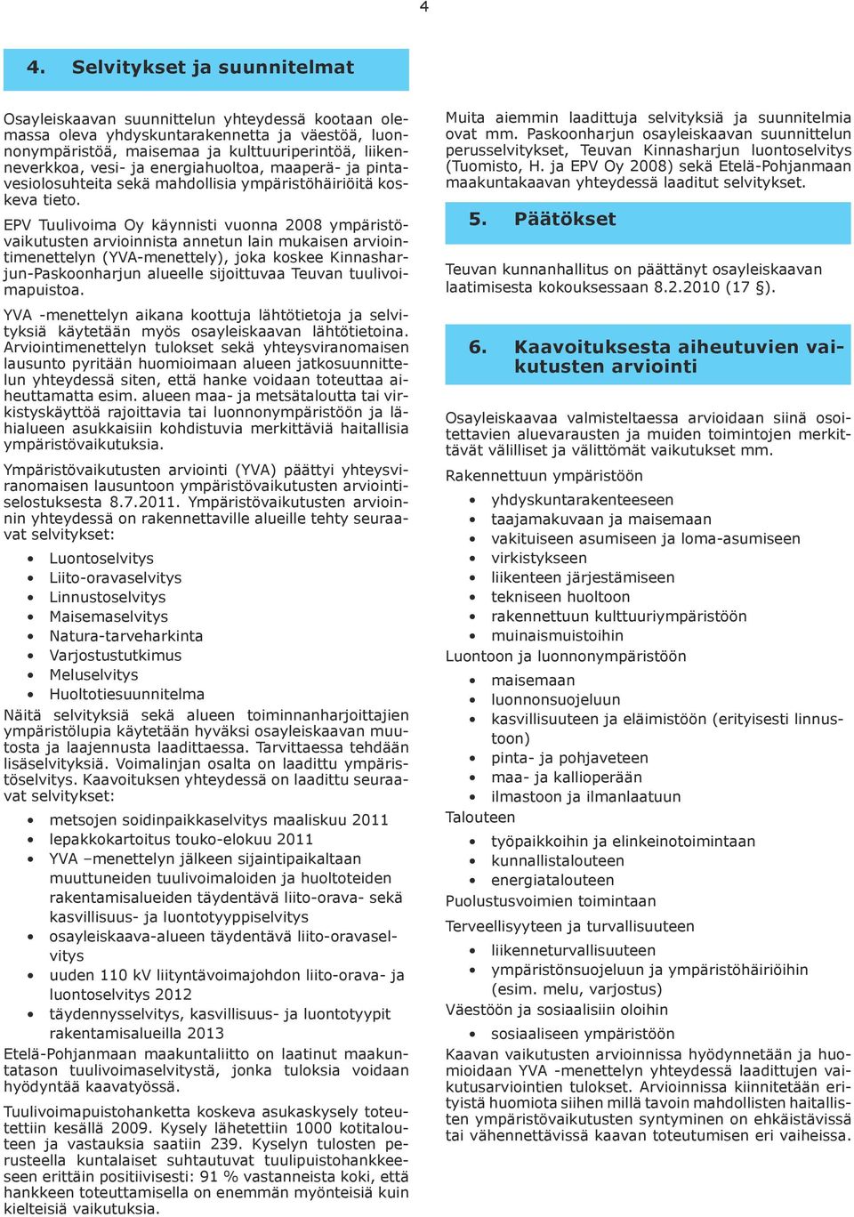 EPV Tuulivoima Oy käynnisti vuonna 2008 ympäristövaikutusten arvioinnista annetun lain mukaisen arviointimenettelyn (YVA-menettely), joka koskee Kinnasharjun-Paskoonharjun alueelle sijoittuvaa Teuvan
