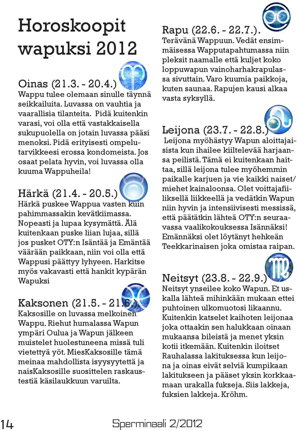 Jos osaat pelata hyvin, voi luvassa olla kuuma Wappuheila! Härkä (21.4. - 20.5.) Härkä puskee Wappua vasten kuin pahimmassakin kevätkiimassa. Nopeasti ja lupaa kysymättä.