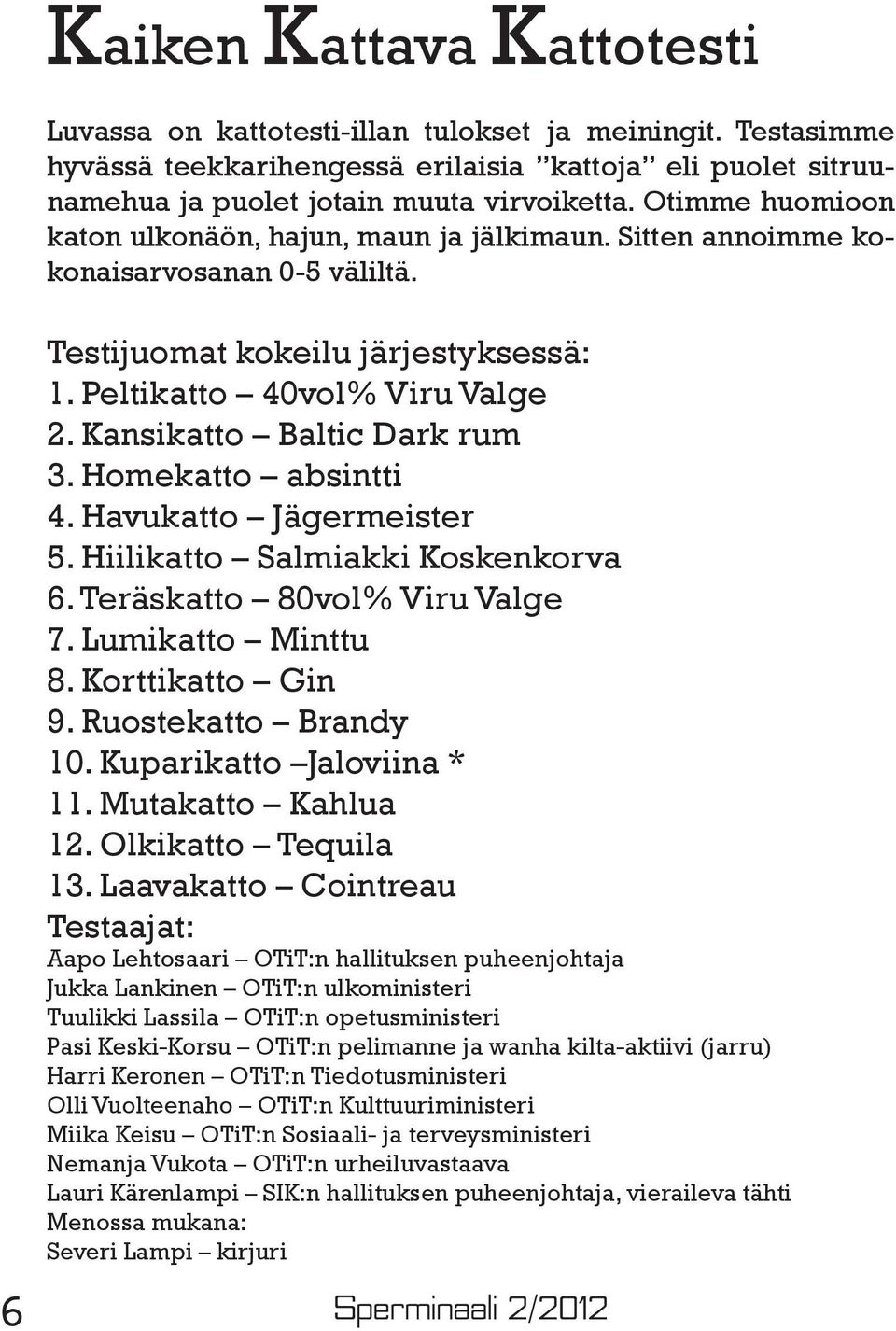 Kansikatto Baltic Dark rum 3. Homekatto absintti 4. Havukatto Jägermeister 5. Hiilikatto Salmiakki Koskenkorva 6. Teräskatto 80vol% Viru Valge 7. Lumikatto Minttu 8. Korttikatto Gin 9.