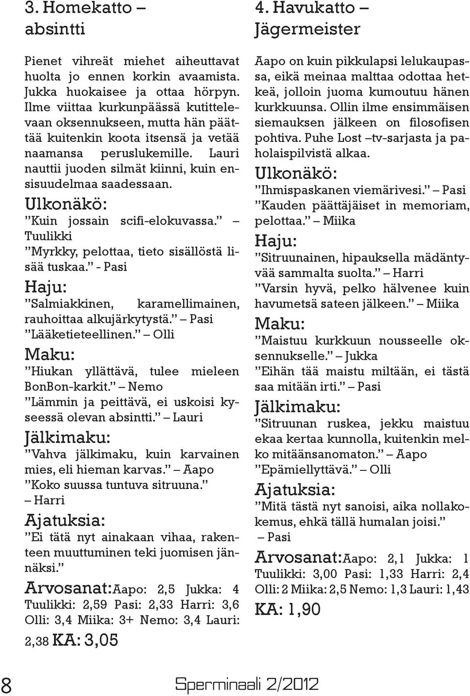 Ulkonäkö: Kuin jossain scifi-elokuvassa. Tuulikki Myrkky, pelottaa, tieto sisällöstä lisää tuskaa. - Pasi Haju: Salmiakkinen, karamellimainen, rauhoittaa alkujärkytystä. Pasi Lääketieteellinen.