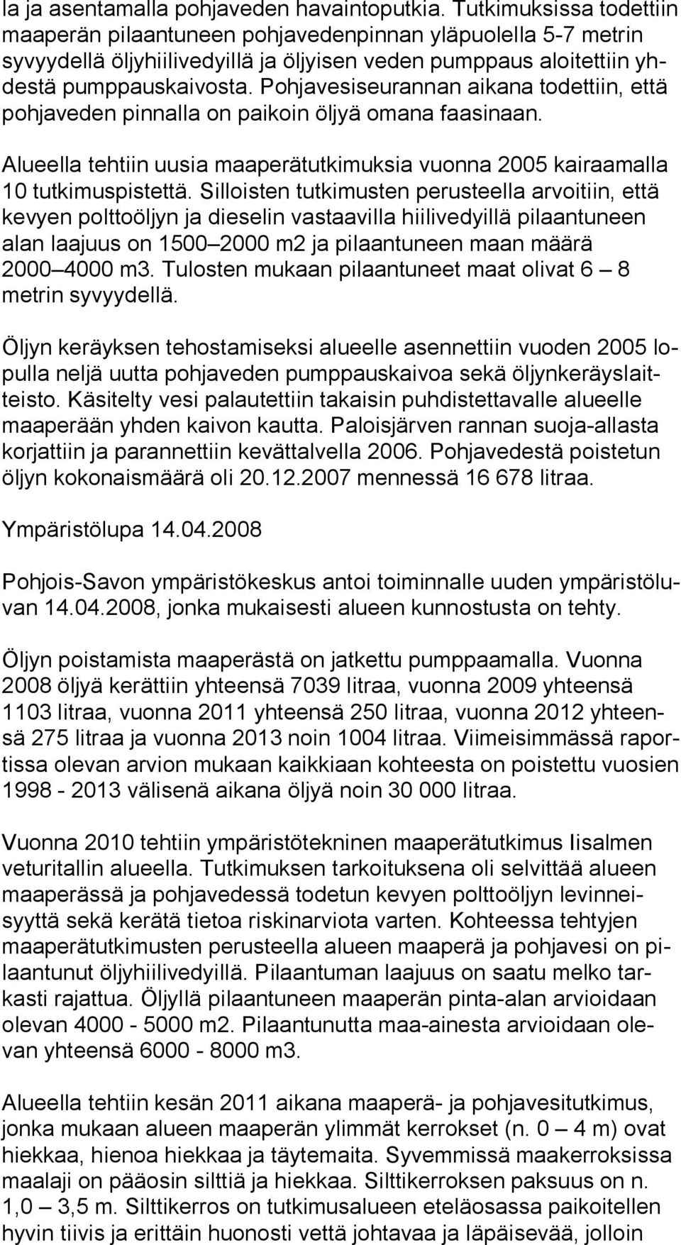 Pohjavesiseurannan aikana todettiin, et tä pohjaveden pinnalla on paikoin öljyä omana faasinaan. Alueella tehtiin uusia maaperätutkimuksia vuonna 2005 kairaamalla 10 tutkimuspistettä.