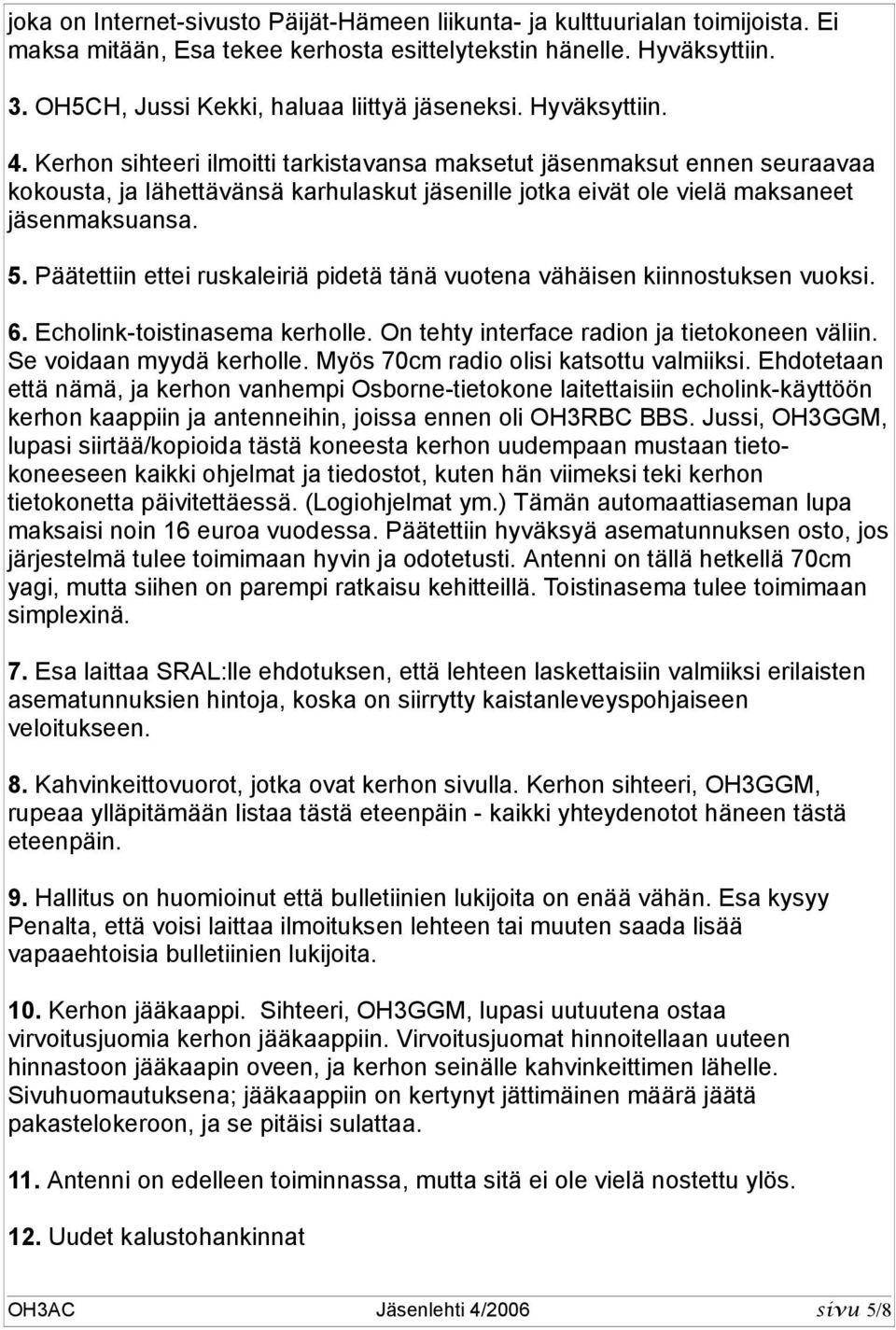 Kerhon sihteeri ilmoitti tarkistavansa maksetut jäsenmaksut ennen seuraavaa kokousta, ja lähettävänsä karhulaskut jäsenille jotka eivät ole vielä maksaneet jäsenmaksuansa. 5.