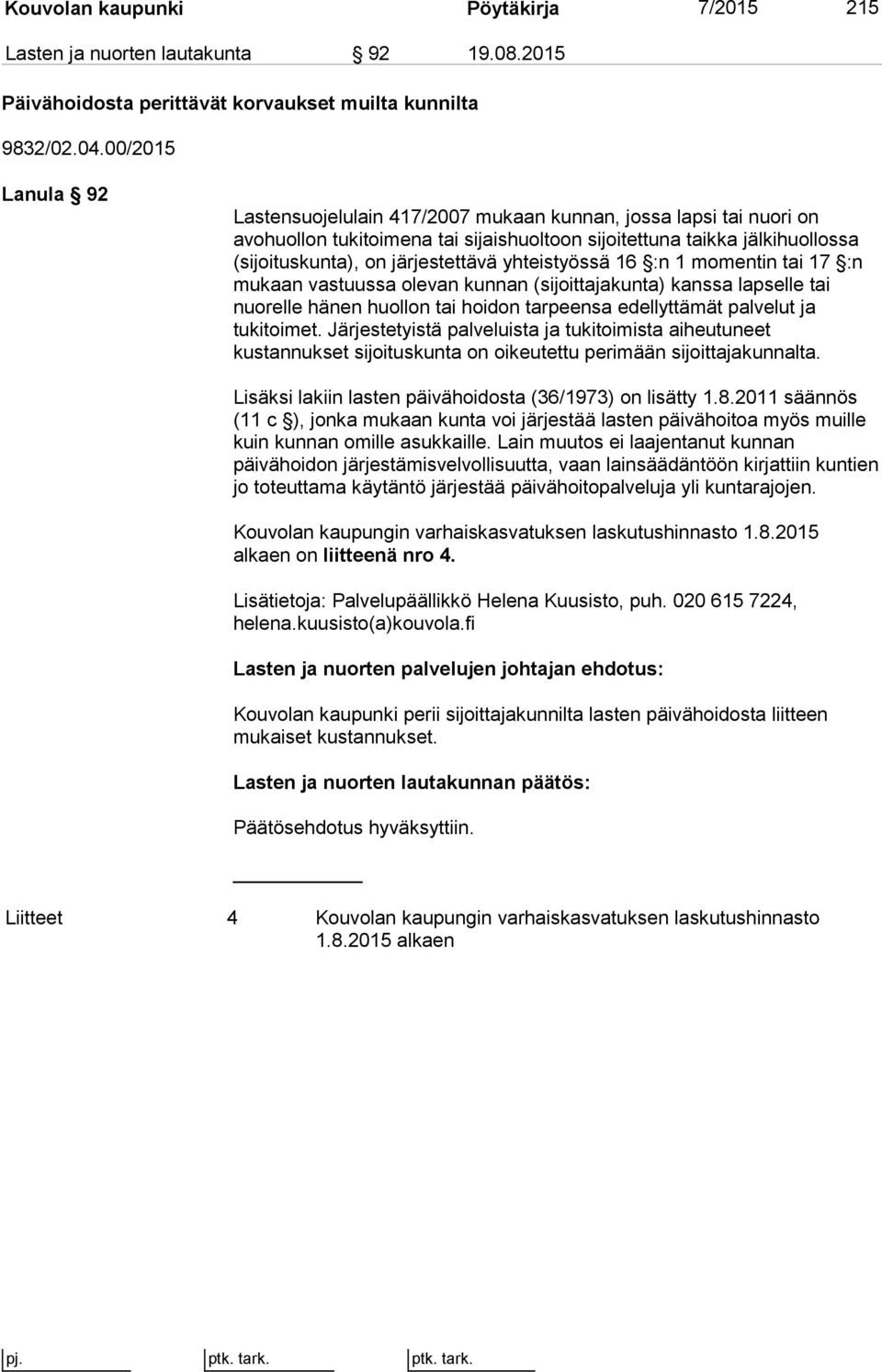 yhteistyössä 16 :n 1 momentin tai 17 :n mukaan vastuussa olevan kunnan (sijoittajakunta) kanssa lapselle tai nuorelle hänen huollon tai hoidon tarpeensa edellyttämät palvelut ja tukitoimet.