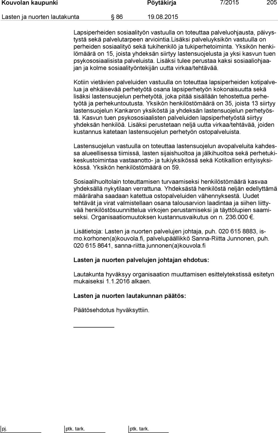 Yksikön hen kilö mää rä on 15, joista yhdeksän siirtyy lastensuojelusta ja yksi kas vun tuen psykososiaalisista palveluista.