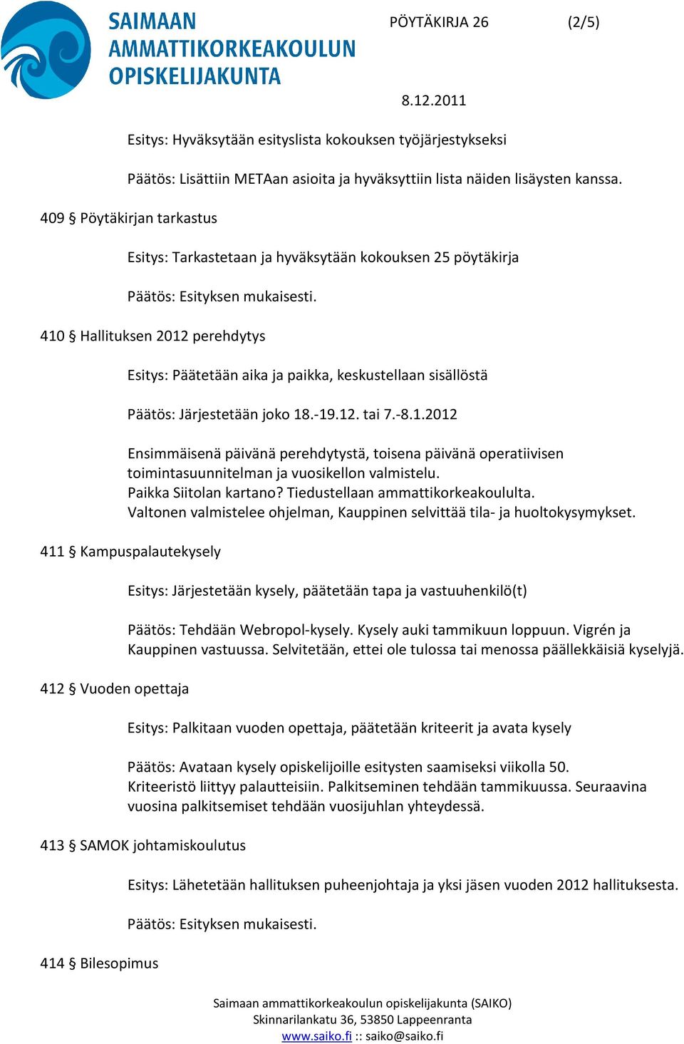 joko 18.-19.12. tai 7.-8.1.2012 Ensimmäisenä päivänä perehdytystä, toisena päivänä operatiivisen toimintasuunnitelman ja vuosikellon valmistelu. Paikka Siitolan kartano?