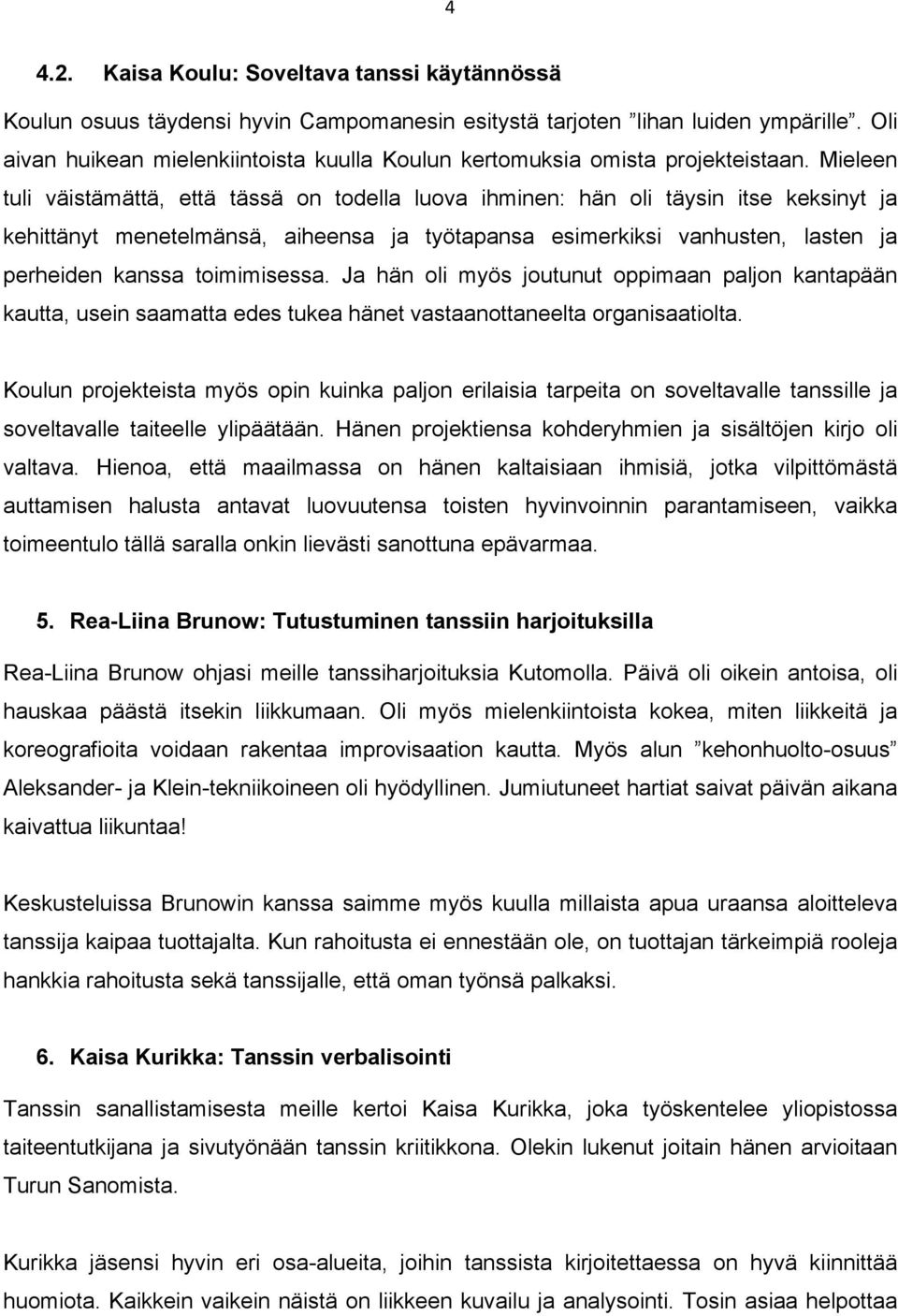 Mieleen tuli väistämättä, että tässä on todella luova ihminen: hän oli täysin itse keksinyt ja kehittänyt menetelmänsä, aiheensa ja työtapansa esimerkiksi vanhusten, lasten ja perheiden kanssa