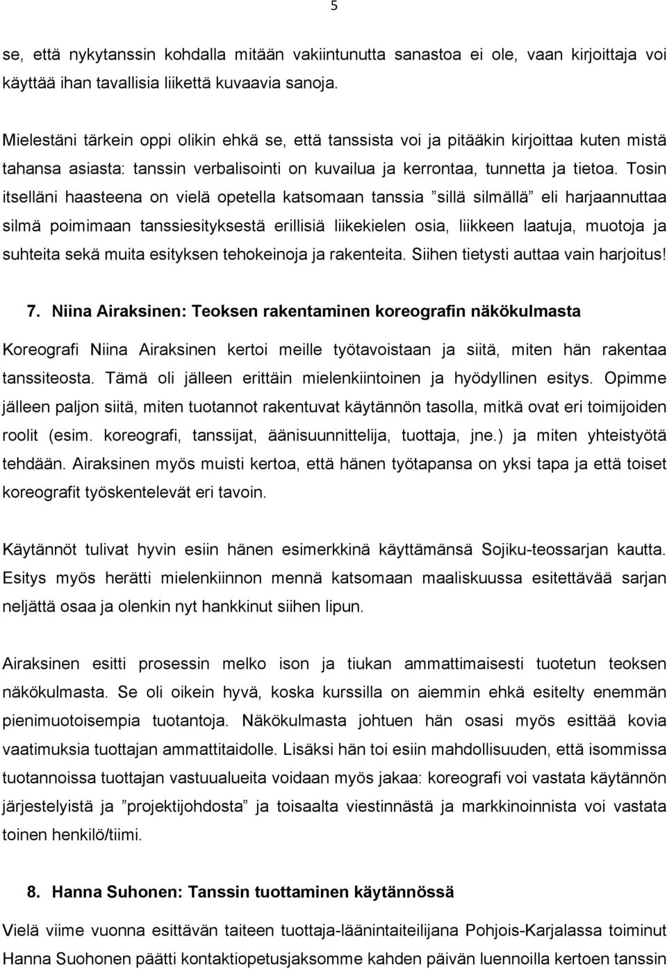 Tosin itselläni haasteena on vielä opetella katsomaan tanssia sillä silmällä eli harjaannuttaa silmä poimimaan tanssiesityksestä erillisiä liikekielen osia, liikkeen laatuja, muotoja ja suhteita sekä