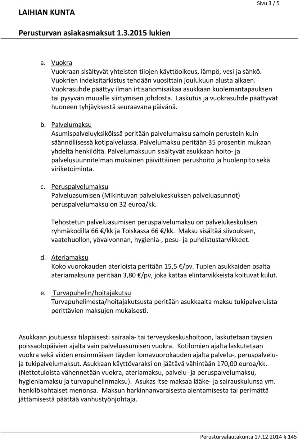 Palvelumaksu Asumispalveluyksiköissä peritään palvelumaksu samoin perustein kuin säännöllisessä kotipalvelussa. Palvelumaksu peritään 35 prosentin mukaan yhdeltä henkilöltä.